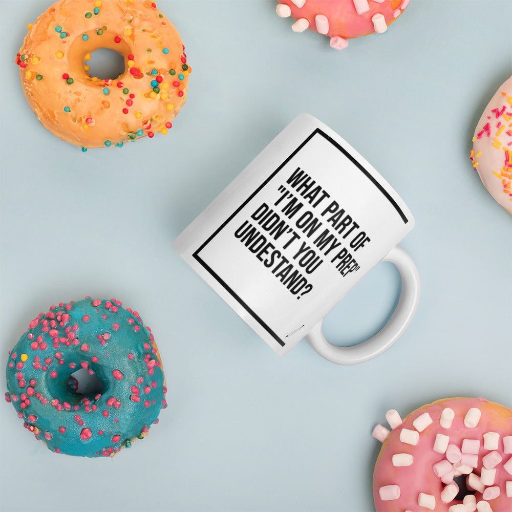 What Part of "I'm On My Prep" Didn't You Understand: White glossy mug