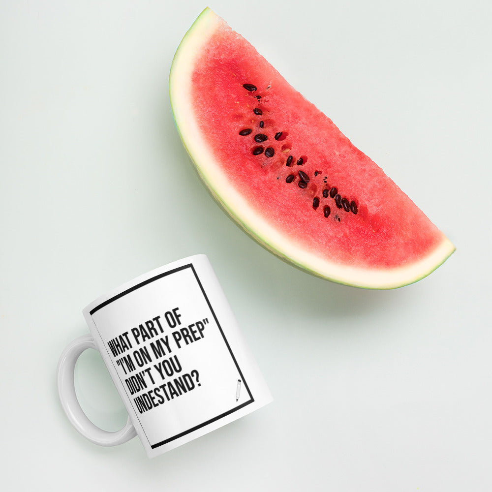 What Part of "I'm On My Prep" Didn't You Understand: White glossy mug